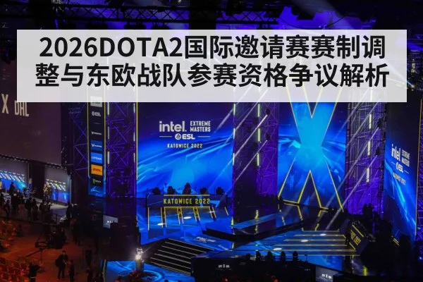 2026DOTA2国际邀请赛赛制调整与东欧战队参赛资格争议解析