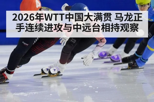 2026年WTT中国大满贯 马龙正手连续进攻与中远台相持观察