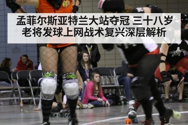 孟菲尔斯亚特兰大站夺冠 三十八岁老将发球上网战术复兴深层解析