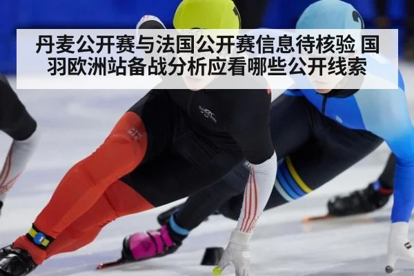 丹麦公开赛与法国公开赛信息待核验 国羽欧洲站备战分析应看哪些公开线索